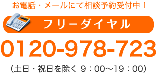 お電話・メールにて相談予約受付中！　フリーダイヤル　0120-978-723　（土日・祝日を除く　9：00～19：00）