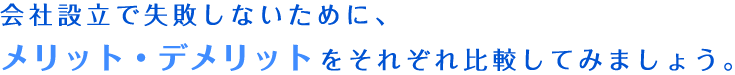 会社設立で失敗しないために、メリット・デメリットをそれぞれ比較してみましょう。