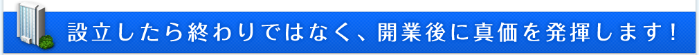 設立したら終わりではなく、開業後に真価を発揮します！