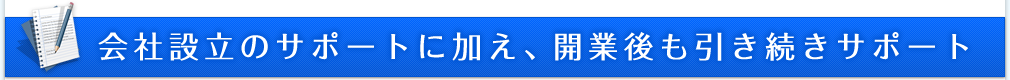 会社設立のサポートに加え、開業後も引き続きサポート